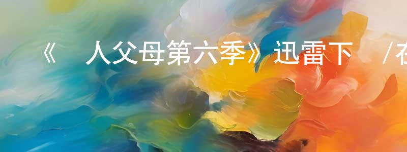陳錢華發布《為人父母第六季》迅雷下載/在線觀看-都市情感-美劇天堂